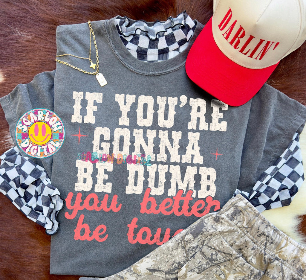 If You're Gonna Be Dumb You Better Be Tough